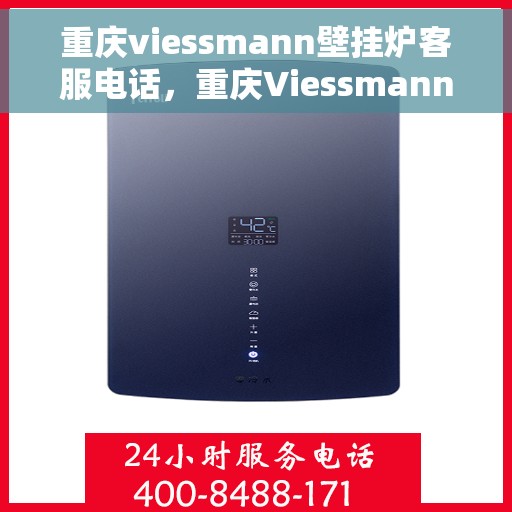 重庆viessmann壁挂炉客服电话，重庆Viessmann壁挂炉客服热线，专业解答与售后支持