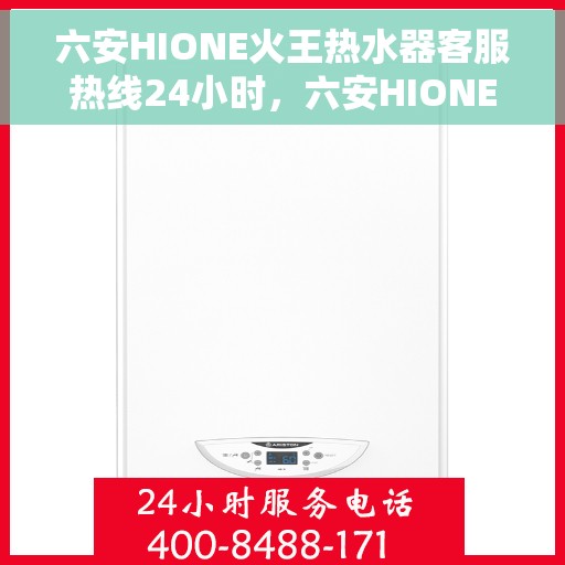 六安HIONE火王热水器客服热线24小时，六安HIONE火王热水器全天候客服热线支持