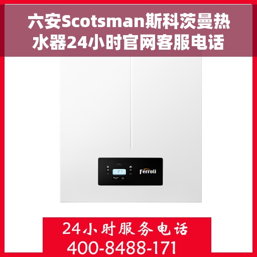 六安Scotsman斯科茨曼热水器24小时官网客服电话，六安Scotsman斯科茨曼热水器全天候官方客服热线及服务指南