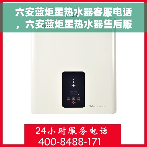 六安蓝炬星热水器客服电话，六安蓝炬星热水器售后服务热线及咨询客服专线