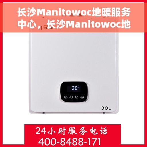 长沙Manitowoc地暖服务中心，长沙Manitowoc地暖专业服务中心