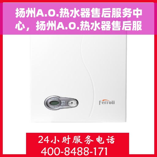 扬州A.O.热水器售后服务中心，扬州A.O.热水器售后服务中心，专业维修与优质服务并重