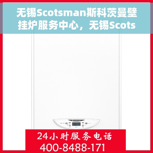 无锡Scotsman斯科茨曼壁挂炉服务中心，无锡Scotsman斯科茨曼壁挂炉专业服务中心