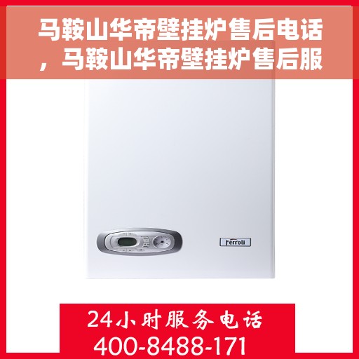 马鞍山华帝壁挂炉售后电话，马鞍山华帝壁挂炉售后服务热线及电话全攻略