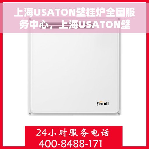 上海USATON壁挂炉全国服务中心，上海USATON壁挂炉全国服务中心，专业维修与贴心服务一体化