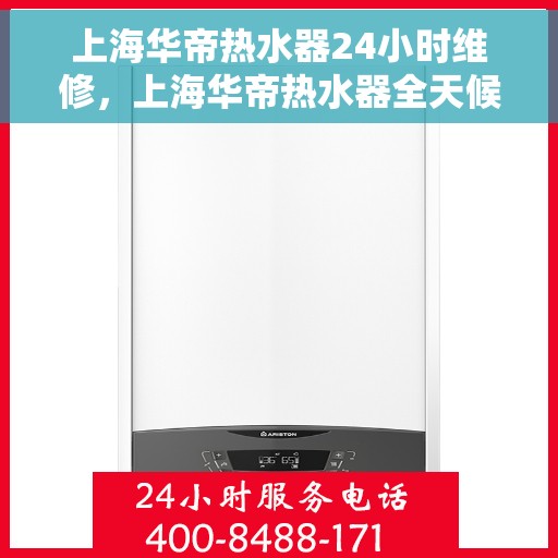 上海华帝热水器24小时维修，上海华帝热水器全天候专业维修服务