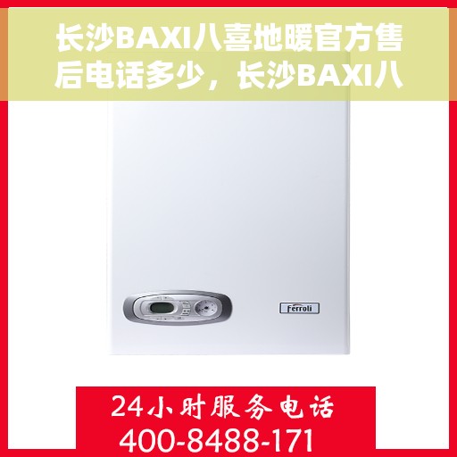 长沙BAXI八喜地暖官方售后电话多少，长沙BAXI八喜地暖官方售后电话查询
