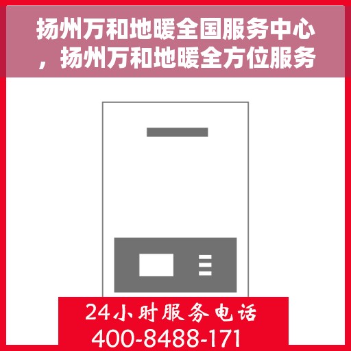 扬州万和地暖全国服务中心，扬州万和地暖全方位服务中心，专业品质，温暖您的生活