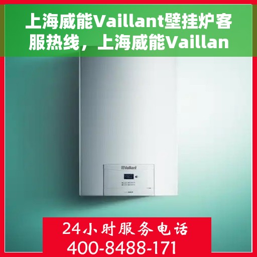 上海威能Vaillant壁挂炉客服热线，上海威能Vaillant壁挂炉客户服务热线，专业解答，温暖您的家