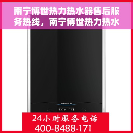 南宁博世热力热水器售后服务热线，南宁博世热力热水器售后服务热线，专业团队，贴心服务！