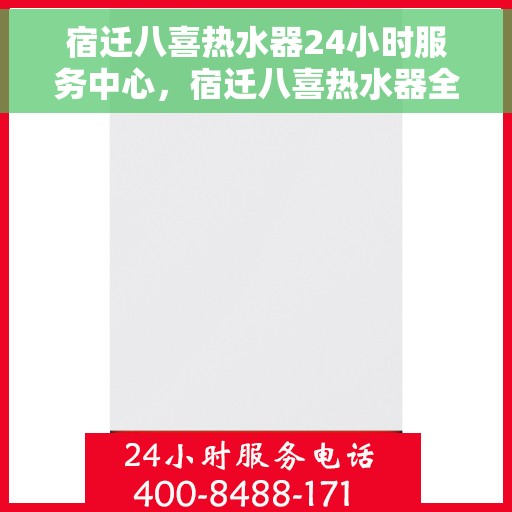 宿迁八喜热水器24小时服务中心，宿迁八喜热水器全天候服务热线，专业维修安装一站式解决中心