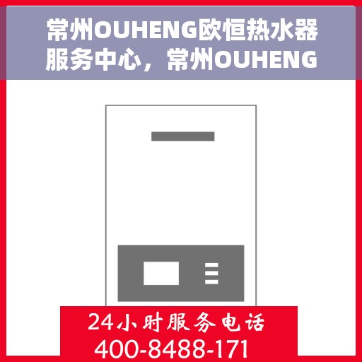 常州OUHENG欧恒热水器服务中心，常州OUHENG欧恒热水器专业服务中心