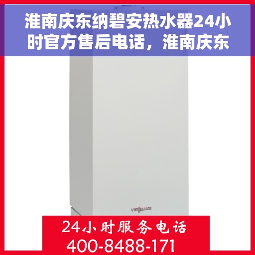 淮南庆东纳碧安热水器24小时官方售后电话，淮南庆东纳碧安热水器全天候官方售后热线电话服务保障