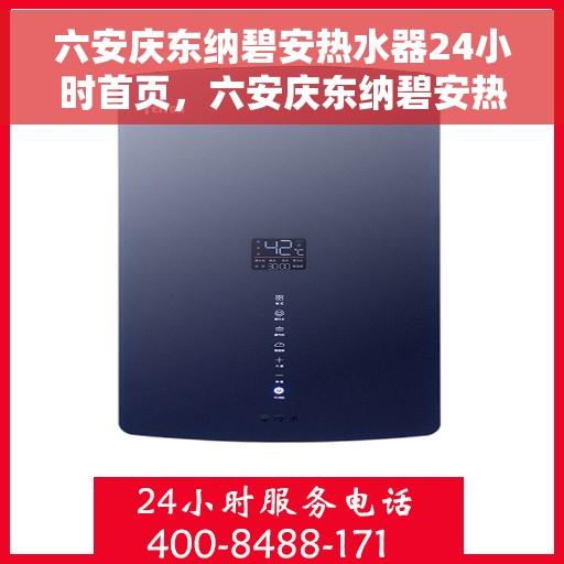 六安庆东纳碧安热水器24小时首页，六安庆东纳碧安热水器全天候服务，专业品质尽在首页展现