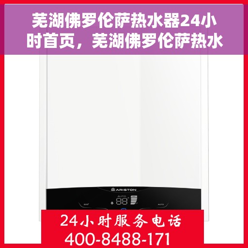 芜湖佛罗伦萨热水器24小时首页，芜湖佛罗伦萨热水器全天候首页亮相