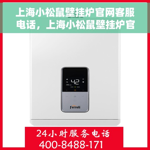 上海小松鼠壁挂炉官网客服电话，上海小松鼠壁挂炉官方客服热线及售后支持服务电话