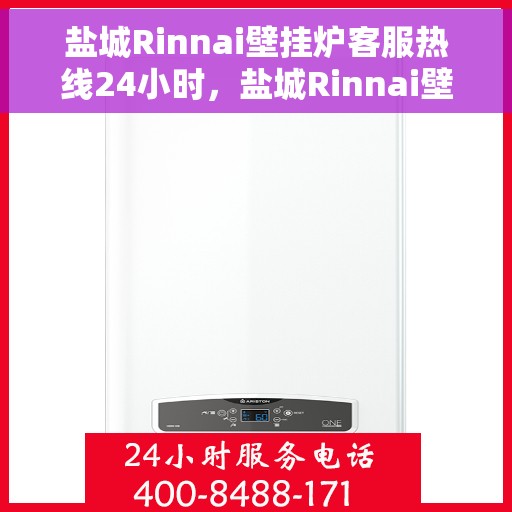 盐城Rinnai壁挂炉客服热线24小时，盐城Rinnai壁挂炉全天候客服热线支持