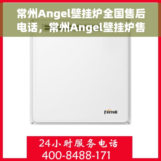 常州Angel壁挂炉全国售后电话，常州Angel壁挂炉售后服务热线及全国维修电话汇总