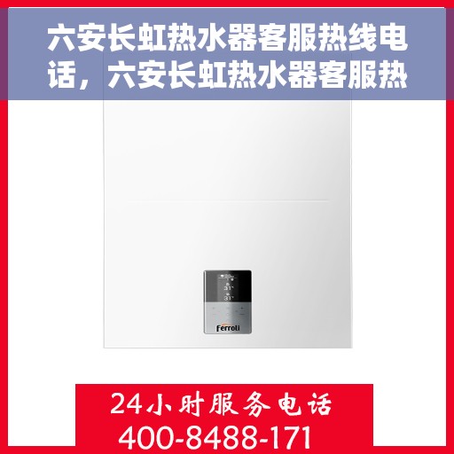 六安长虹热水器客服热线电话，六安长虹热水器客服热线全攻略，专业解答，贴心服务