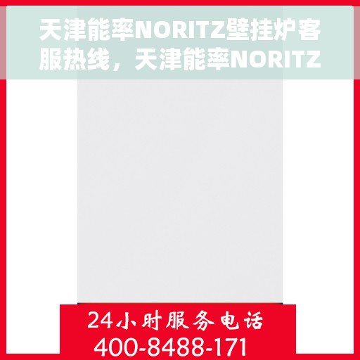 天津能率NORITZ壁挂炉客服热线，天津能率NORITZ壁挂炉客服热线，专业解答，温暖您的生活