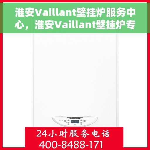 淮安Vaillant壁挂炉服务中心，淮安Vaillant壁挂炉专业服务中心