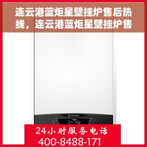 连云港蓝炬星壁挂炉售后热线，连云港蓝炬星壁挂炉售后服务热线，专业解决您的壁挂炉问题