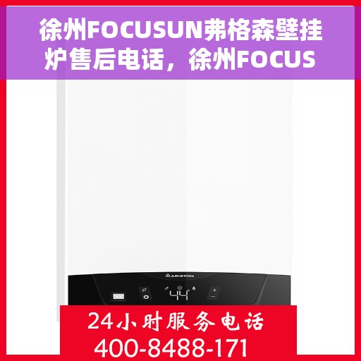 徐州FOCUSUN弗格森壁挂炉售后电话，徐州FOCUSUN弗格森壁挂炉售后服务热线及电话全攻略