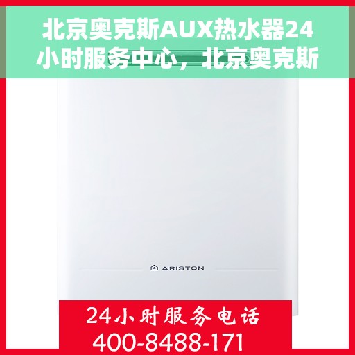 北京奥克斯AUX热水器24小时服务中心，北京奥克斯AUX热水器全天候无忧服务热线