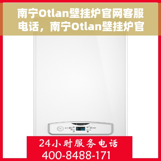 南宁Otlan壁挂炉官网客服电话，南宁Otlan壁挂炉官网客服热线电话公布