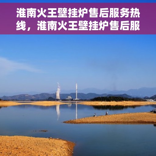 淮南火王壁挂炉售后服务热线，淮南火王壁挂炉售后服务热线，专业团队，贴心服务