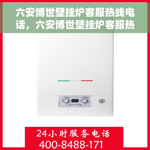 六安博世壁挂炉客服热线电话，六安博世壁挂炉客服热线电话公布，专业解答您的疑问！