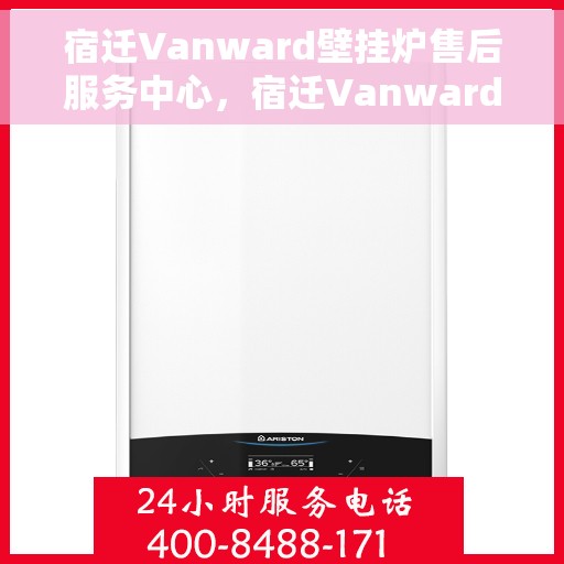 宿迁Vanward壁挂炉售后服务中心，宿迁Vanward壁挂炉售后服务中心，专业维修与贴心服务