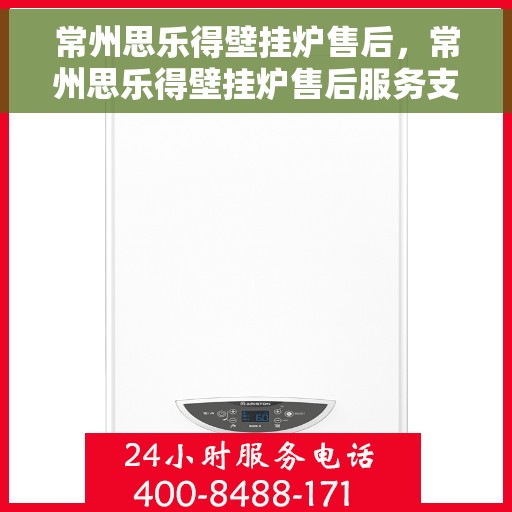 常州思乐得壁挂炉售后，常州思乐得壁挂炉售后服务支持详解
