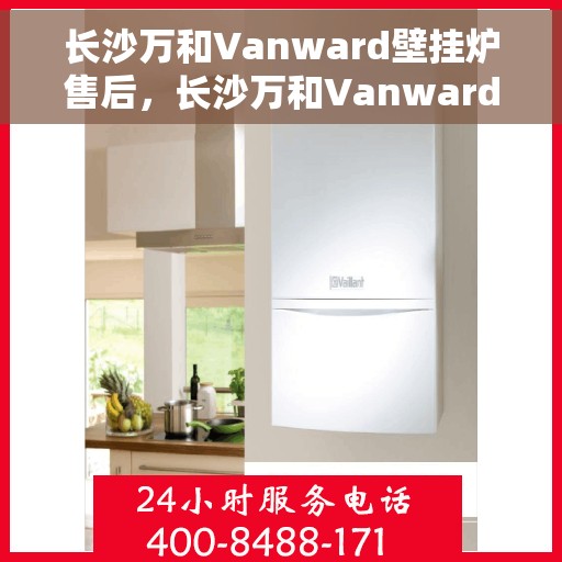 长沙万和Vanward壁挂炉售后，长沙万和Vanward壁挂炉售后服务解析