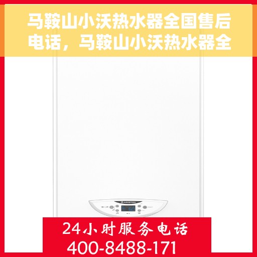 马鞍山小沃热水器全国售后电话，马鞍山小沃热水器全国售后热线及维修服务指南