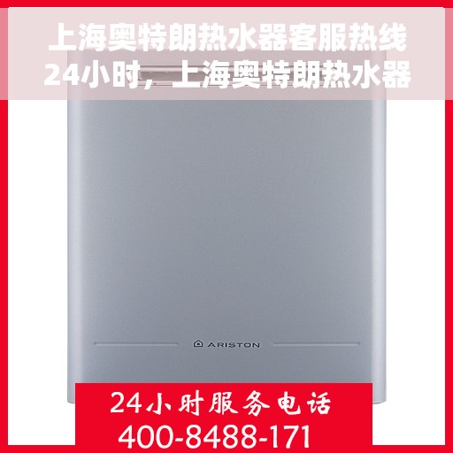 上海奥特朗热水器客服热线24小时，上海奥特朗热水器全天候客服热线，温暖服务不打烊