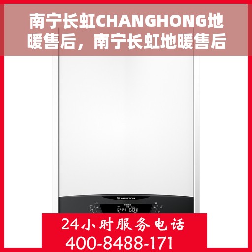 南宁长虹CHANGHONG地暖售后，南宁长虹地暖售后专业服务解析