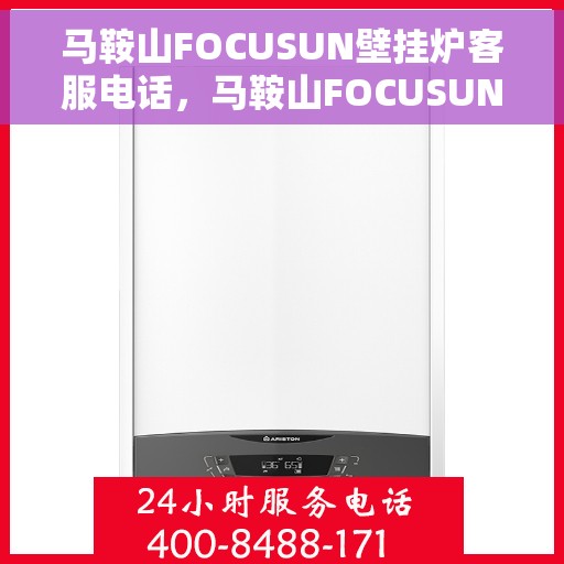 马鞍山FOCUSUN壁挂炉客服电话，马鞍山FOCUSUN壁挂炉客服热线及售后服务指南