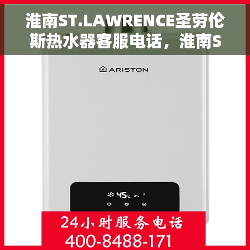 淮南ST.LAWRENCE圣劳伦斯热水器客服电话，淮南ST.LAWRENCE圣劳伦斯热水器客服热线及售后服务电话