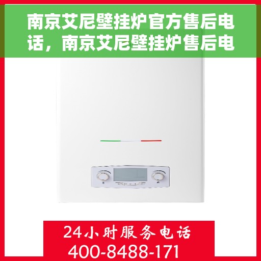 南京艾尼壁挂炉官方售后电话，南京艾尼壁挂炉售后电话官方服务热线及维修指南