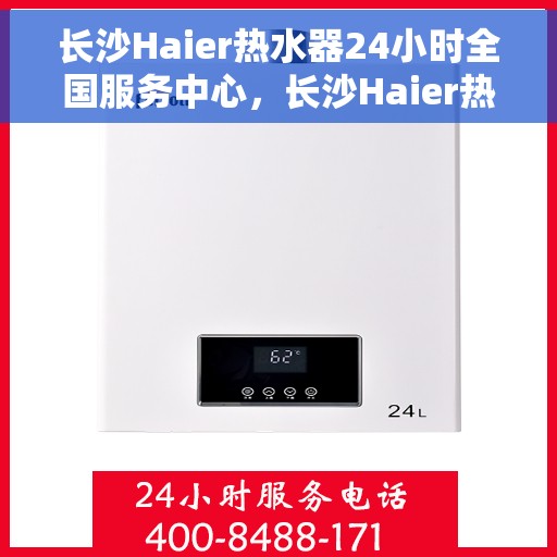 长沙Haier热水器24小时全国服务中心，长沙Haier热水器全天候全国服务中心支持热线