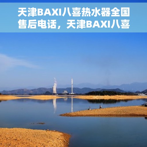 天津BAXI八喜热水器全国售后电话,天津BAXI八喜热水器售后服务热线及全国电话汇总 天津BAXI八喜热水器全国售后电话,天津BAXI八喜热水器售后服务热线及全国电话汇总