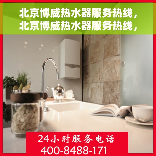 北京博威热水器服务热线，北京博威热水器服务热线，专业维修与售后支持团队为您排忧解难！