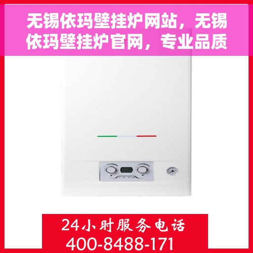 无锡依玛壁挂炉网站，无锡依玛壁挂炉官网，专业品质，温暖千万家庭