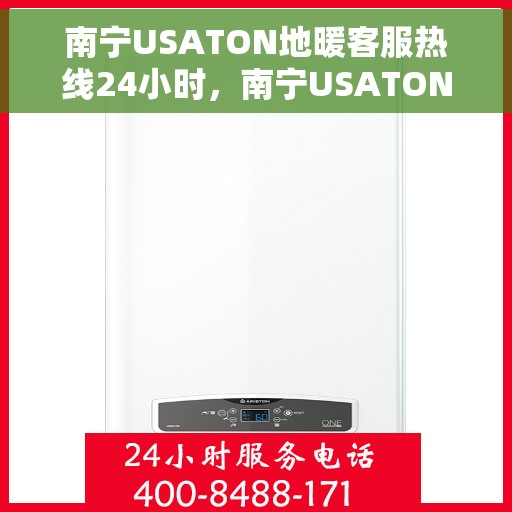 南宁USATON地暖客服热线24小时，南宁USATON地暖全天候客服热线，温暖服务不打烊