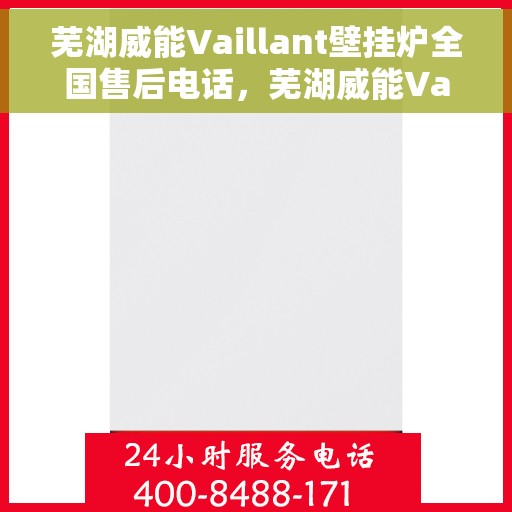 芜湖威能Vaillant壁挂炉全国售后电话，芜湖威能Vaillant壁挂炉售后服务热线及电话全解析