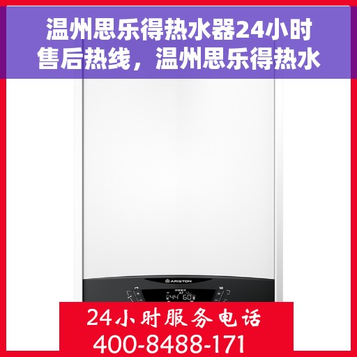 温州思乐得热水器24小时售后热线，温州思乐得热水器全天候售后热线，专业服务随时在线