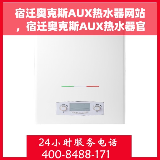 宿迁奥克斯AUX热水器网站，宿迁奥克斯AUX热水器官网，专业品质，温暖生活的选择