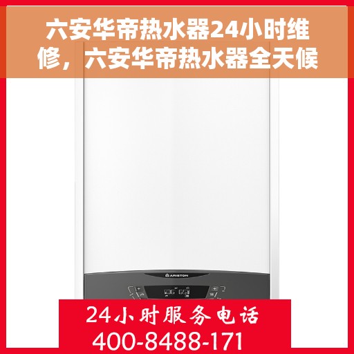 六安华帝热水器24小时维修，六安华帝热水器全天候专业维修服务