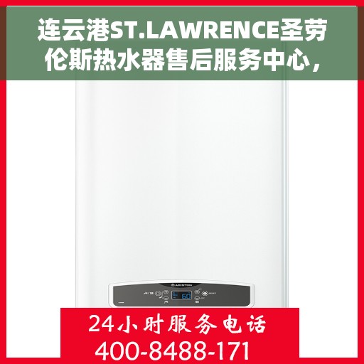 连云港ST.LAWRENCE圣劳伦斯热水器售后服务中心，连云港ST.LAWRENCE圣劳伦斯热水器售后服务中心，专业维修与贴心服务